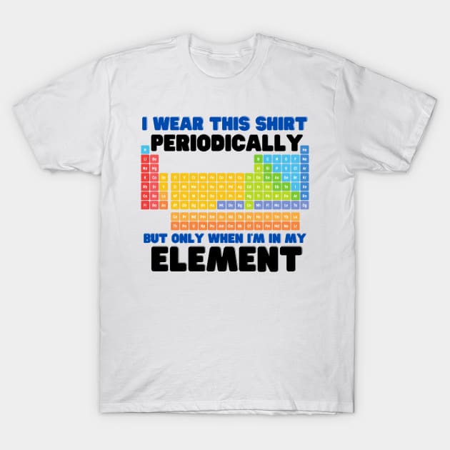 i wear this shirt periodically but only when i'm in my element T-Shirt by mdr design